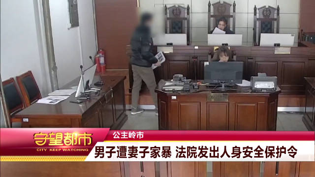 公主岭市:男子遭妻子家暴 法院发出人身安全保护令