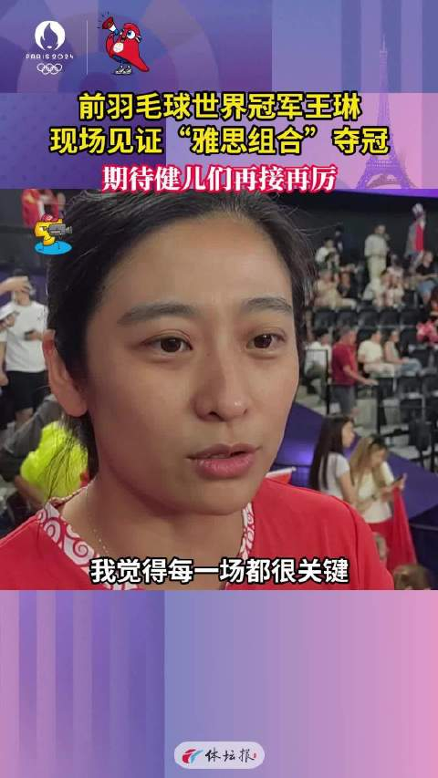 前羽毛球世界冠军王琳现场见证"雅思组合"夺冠,期待健儿们再接再厉