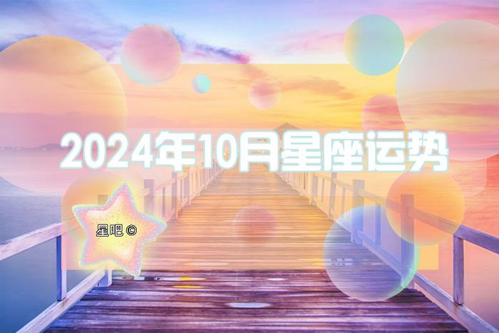 星吧月运（2024年10月），白羊，金牛，天秤，水瓶好运！