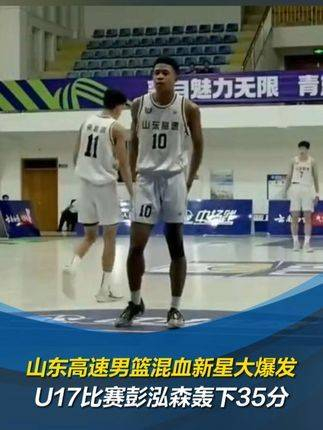 山东高速男篮混血新星彭泓森在u17比赛中大放异彩狂砍35分