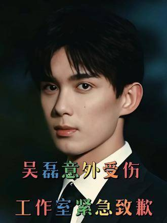 吴磊意外受伤,工作室迅速致歉