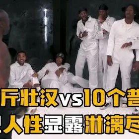 50斤壮汉vs10个普通人，这场对决把人性显露的淋漓尽致