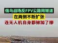 俄乌战场反FPV公路网隧道在两侧不断扩张，连无人机自身都被加了棚