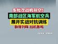 多批次战机升空！南部战区海军航空兵，展开实战对抗训练，群鹰列阵 战机轰鸣
