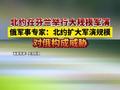 北约在芬兰举行大规模军演，俄军事专家：北约扩大军演规模对俄构成威胁