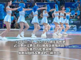 CBA杯赛武汉赛区开战，啦啦队甜酷舞姿引关注