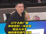 辽宁大胜广厦！再收四好一坏消息，激活大小王！杨鸣赛后霸气摊牌