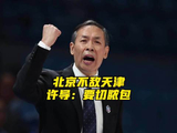 赵睿复出北京男篮负天津，许利民称脓包必须切除