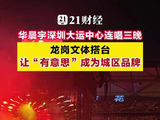 华晨宇深圳大运中心体育场连唱三晚，龙岗文体搭台，让“有意思”成为城区品牌