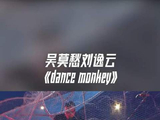 吴莫愁刘逸云dance monkey，吴莫愁太炸了，刘逸云游刃有余