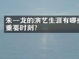 朱一龙的演艺生涯有哪些重要时刻?