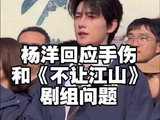 杨洋回应手伤及不让江山争议，呼吁维护剧组创作氛围