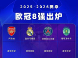 欧冠8强已定4席！阿森纳将战葡萄牙体育，皇马大巴黎双杀英超豪门