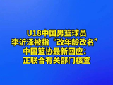 U18中国男篮球员李沂泽被指“改年龄改名” 中国篮协最新回应：正联合有关部门核查