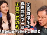 沈富雄停车场偶遇郑丽文，一番闲聊令他彻底改观！