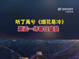长城花海相映成趣，丁禹兮献唱《烟花易冷》