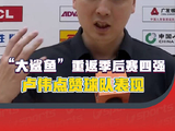 “大鲨鱼”时隔四年重返四强！主帅卢伟赛后点赞球队表现！