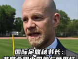 国际足联秘书长访华，承诺深化合作并希望中国参与世界杯