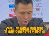 卢伟谈G2失利：年轻球员需成长，下半场防守存漏洞