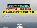海军辽宁舰航母编队赴西太平洋开展演训活动，包括远海战术飞行 实弹射击等