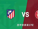 马竞主场收官战，残阵对决保级生死局——西甲第37轮马竞 VS 赫罗纳_阿林*聊球