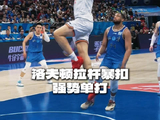 球员洛夫顿拉杆暴扣，强势单打！CBA季后赛以城之名