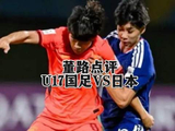 U17国足2比3负日本止步决赛，董路批战术部署失当
