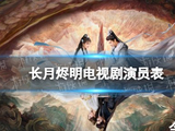 长月烬明演员表介绍 长月烬明电视剧演员有谁-游侠手游