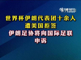 世界杯伊朗代表团十余人遭美国拒签，伊朗足协将向国际足联申诉
