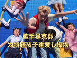 歌手@吴克群 为新疆孩子建爱心操场