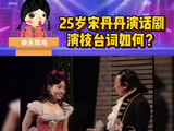 宋丹丹25岁的时候演话剧，宋丹丹演技台词都很棒了，而且微博VC计划