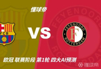 四大AI预测巴萨vs费耶诺德：进球大战，各家均看好主场取胜