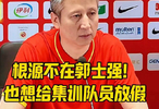 根源不在郭士强！也想给集训队员放假！
