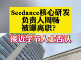 Seedance核心研发负责人周畅被曝离职？接近字节人士否认
