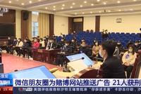 利用微信朋友圈为赌博网站推送广告获利千万 21人获刑