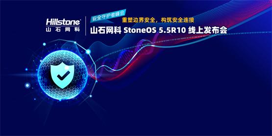 山石网科发布StoneOS 5.5R10，200+全新特性助力用户构筑安全连接_手机 