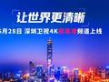 深圳卫视4K超高清频道6月28日上线：关键设备大量采用华为、中兴等