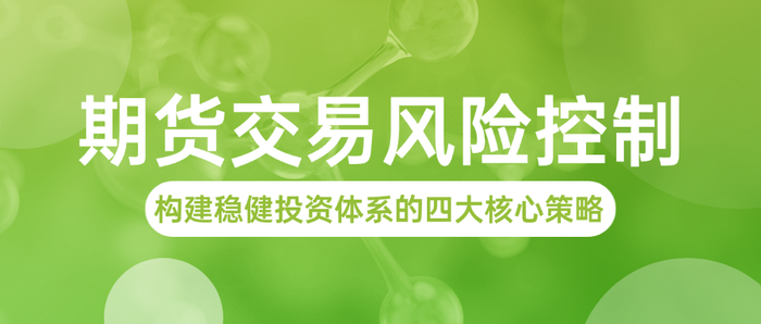 期货交易风险控制：构建稳健投资体系的四大核心策略（真没想到）期货交易风险控制管理办法，