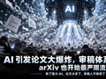 AI引发论文大爆炸，审稿体系濒临崩塌：arXiv也开始最严限流了