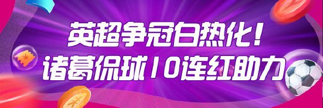 英超争冠白热化！专家诸葛侃球10连红助力红单