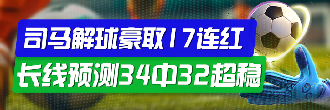 精选足篮专家：司马解球豪取17连红长线34中32