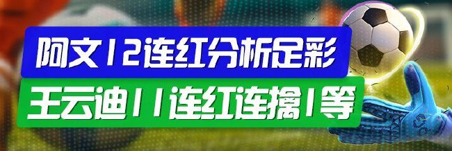 精选足篮专家：阿文12连红分析足彩 王云迪11连红