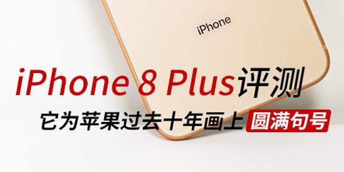 Iphone 8 Plus评测它为过去十年画上句号 手机新浪网