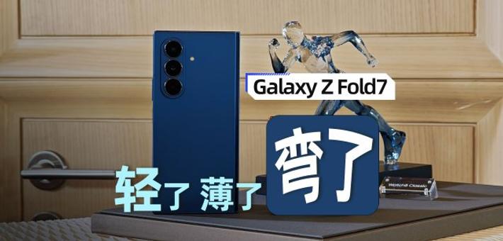 三星Galaxy Z Fold7上手：轻了薄了弯了