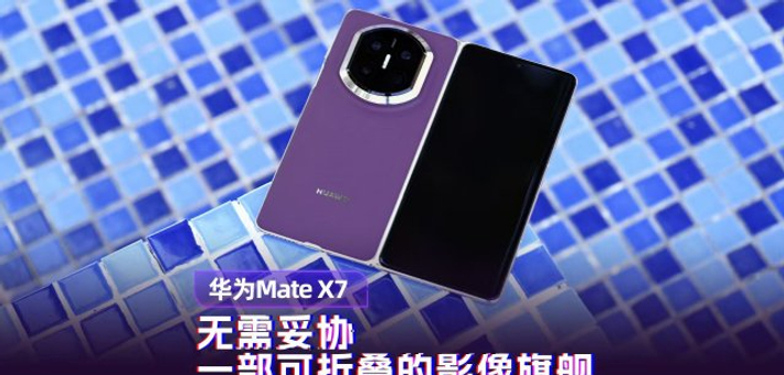 华为Mate X7体验：可折叠的影像旗舰