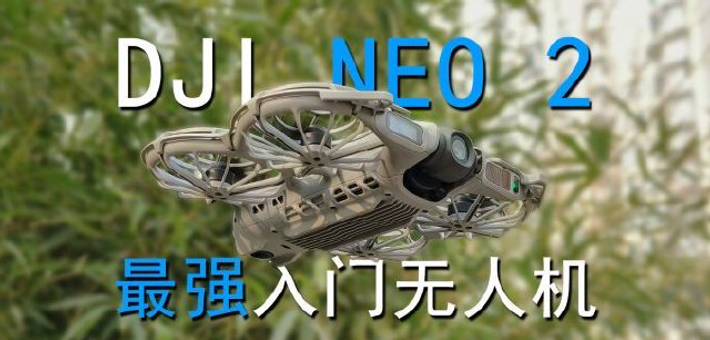 我心目中的最强入门无人机！大疆 Neo 2 上手